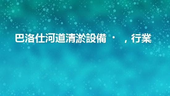 巴洛仕河道清淤設備，行業(yè)領先，質(zhì)量杰出！